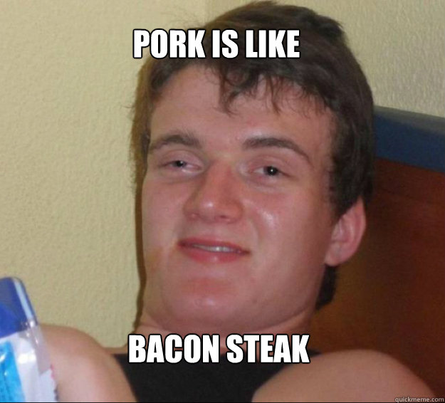 Pork is like Bacon steak  10guy