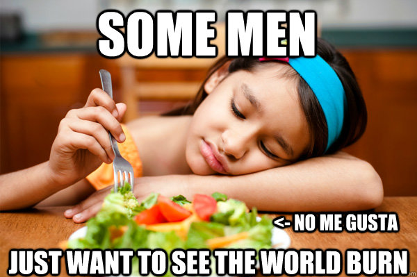 some men  just want to see the world burn <- no me gusta - some men  just want to see the world burn <- no me gusta  i hate vegetables