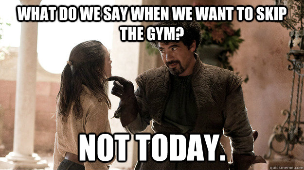 what do we say when we want to skip the gym? Not today.  Syrio Forel what do we say