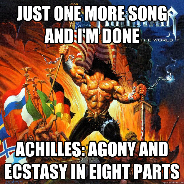 Just one more song and I'm done Achilles: Agony and Ecstasy In Eight Parts   manowar