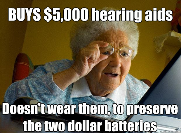 BUYS $5,000 hearing aids  Doesn't wear them, to preserve the two dollar batteries   - BUYS $5,000 hearing aids  Doesn't wear them, to preserve the two dollar batteries    Grandma finds the Internet