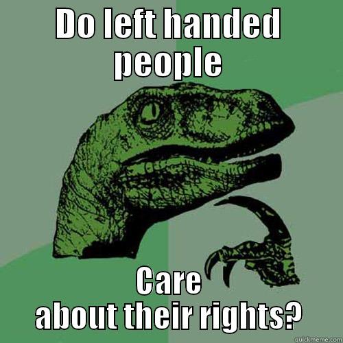 DO LEFT HANDED PEOPLE CARE ABOUT THEIR RIGHTS? Philosoraptor