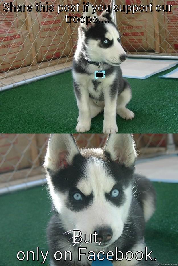 SHARE THIS POST IF YOU SUPPORT OUR TROOPS.... BUT, ONLY ON FACEBOOK. Insanity puppy