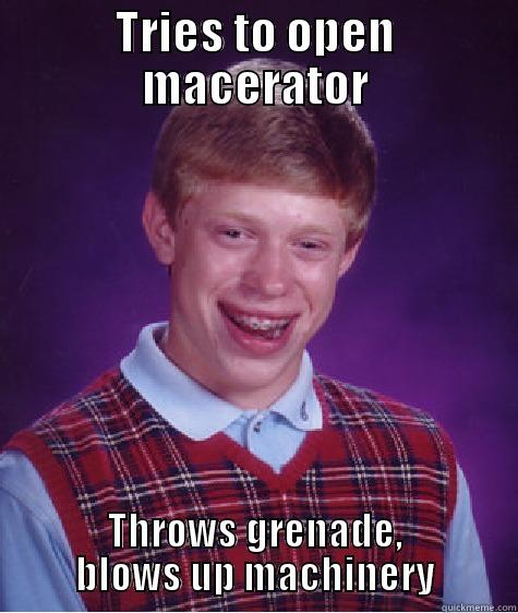 TRIES TO OPEN MACERATOR THROWS GRENADE, BLOWS UP MACHINERY Bad Luck Brian