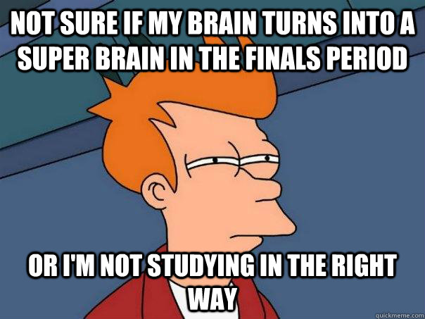 Not sure if my brain turns into a super brain in the finals period Or I'm not studying in the right way  Futurama Fry