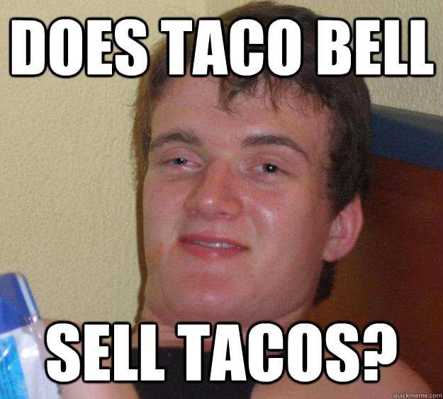 Does taco bell sell tacos?  10 Guy