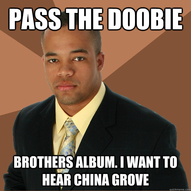 pass the doobie brothers album. i want to hear china grove - pass the doobie brothers album. i want to hear china grove  Successful Black Man