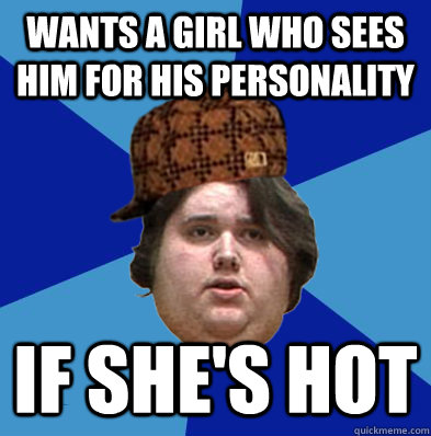 wants a girl who sees him for his personality if she's hot - wants a girl who sees him for his personality if she's hot  Misc