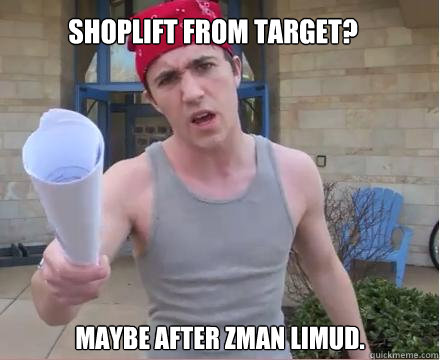 SHOPLIFT from target? maybe after Zman Limud.  Morally Straight Homeboy