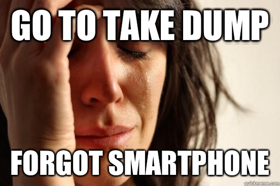 Go to take dump Forgot smartphone  - Go to take dump Forgot smartphone   First World Problems