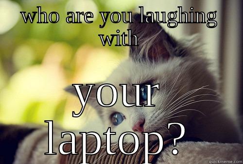 WHO ARE YOU LAUGHING WITH YOUR LAPTOP? First World Problems Cat