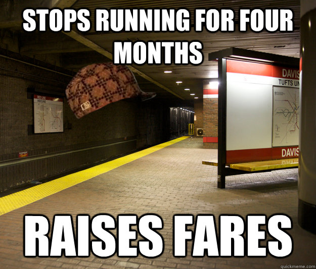 stops running for four months raises fares - stops running for four months raises fares  Scumbag MBTA