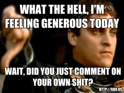 what the hell, i'm feeling generous today wait, did you just comment on your own shit? http://xq9.us  Downvoting Roman