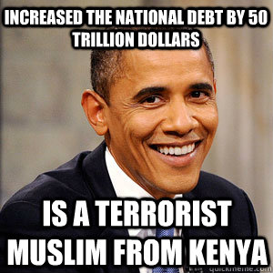 increased the national debt by 50 trillion dollars is a terrorist muslim from kenya  Barack Obama