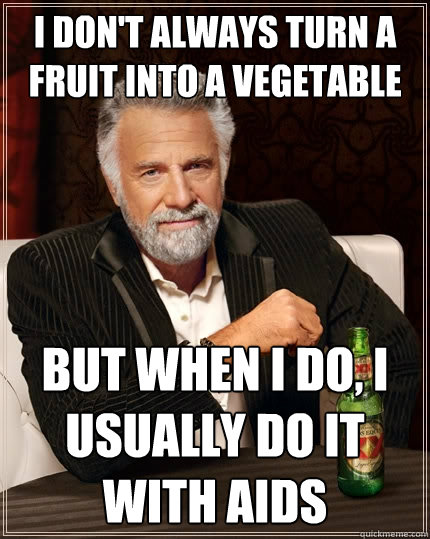 I don't always turn a fruit into a vegetable But when I do, i usually do it with AIDs  The Most Interesting Man In The World