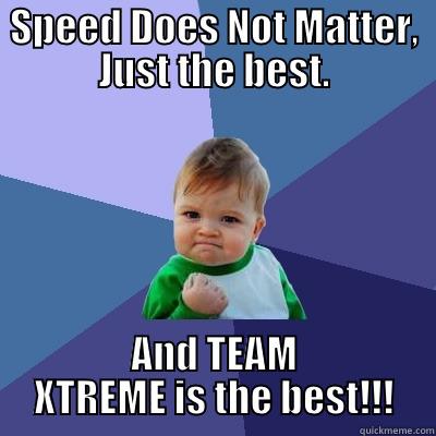 SPEED DOES NOT MATTER, JUST THE BEST. AND TEAM XTREME IS THE BEST!!! Success Kid
