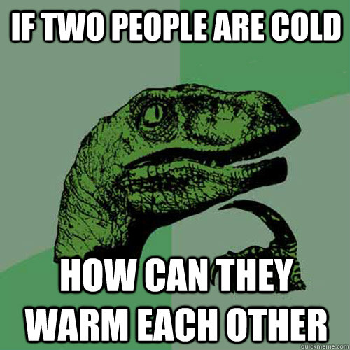 if two people are cold  how can they warm each other - if two people are cold  how can they warm each other  Philosoraptor