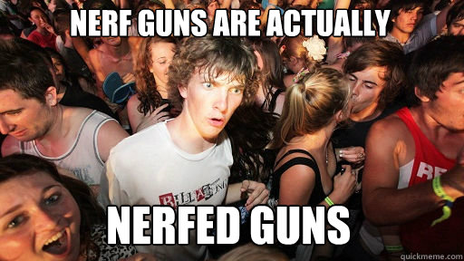 nerf guns are actually
 nerfed guns  Sudden Clarity Clarence