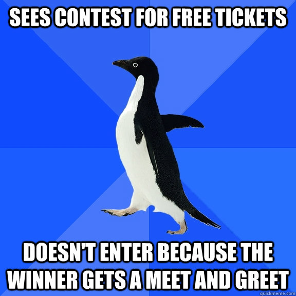 Sees Contest for Free Tickets Doesn't enter because the winner gets a meet and greet  Socially Awkward Penguin