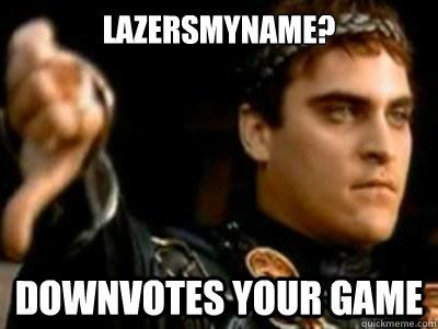 Lazersmyname? Downvotes your game  Downvoting Roman