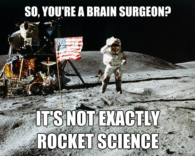 so, you're a brain surgeon? it's not exactly 
rocket science - so, you're a brain surgeon? it's not exactly 
rocket science  Unimpressed Astronaut