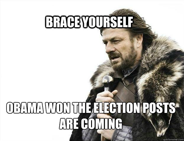 BRACE YOURSELf obama won the election posts are coming  BRACE YOURSELF SOLO QUEUE