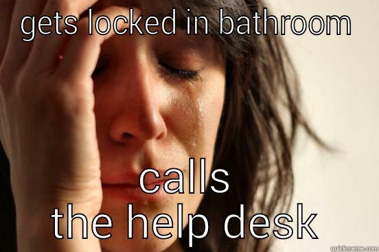 GETS LOCKED IN BATHROOM CALLS THE HELP DESK First World Problems