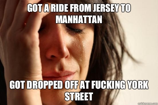 Got a ride from Jersey to Manhattan Got dropped off at fucking York Street  First World Problems
