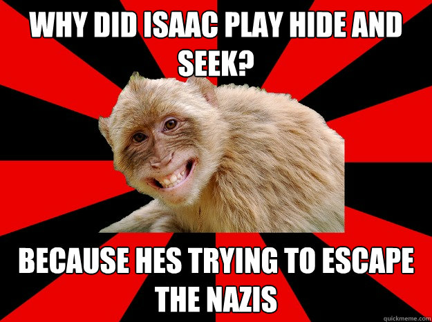 why did isaac play hide and seek? because hes trying to escape the nazis - why did isaac play hide and seek? because hes trying to escape the nazis  Morbid Monkey