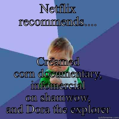 NETFLIX RECOMMENDS.... CREAMED CORN DOCUMENTARY, INFOMERCIAL ON SHAMWOW, AND DORA THE EXPLORER Success Kid