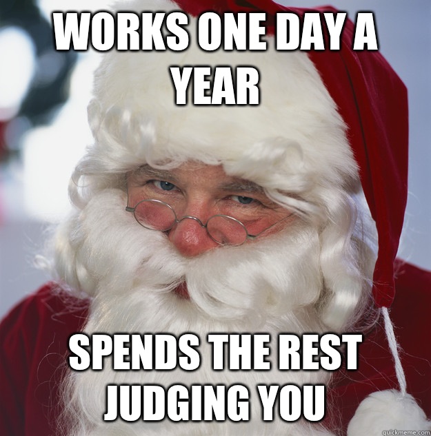 Works one day a year Spends the rest judging you  Scumbag Santa