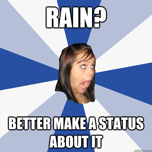 Rain? Better make a status about it  Annoying Facebook Girl