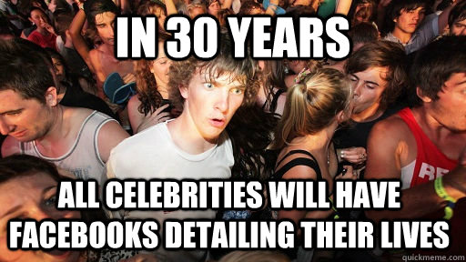 In 30 years All celebrities will have facebooks detailing their lives   Sudden Clarity Clarence