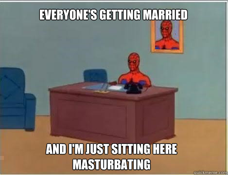 Everyone's getting married and i'm just sitting here masturbating  Spiderman