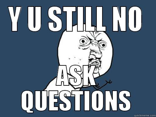 Y U STILL NO ASK QUESTIONS Y U No