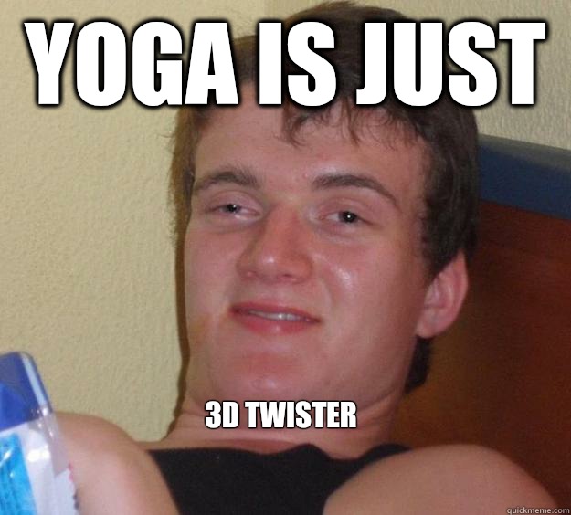 Yoga is just  

3D twister 
  10 Guy