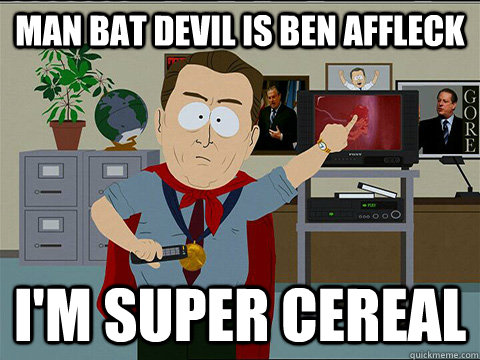 Man Bat Devil is Ben Affleck I'm super cereal   Al gore