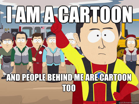 i am a cartoon and people behind me are cartoon too  Captain Hindsight