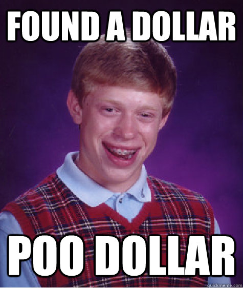 Found a Dollar Poo dollar  Bad Luck Brian