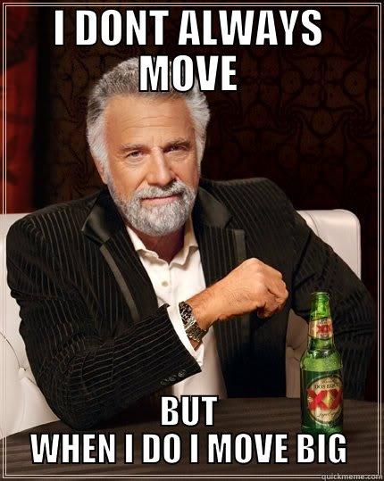 I DONT ALWAYS MOVE BUT WHEN I DO I MOVE BIG The Most Interesting Man In The World
