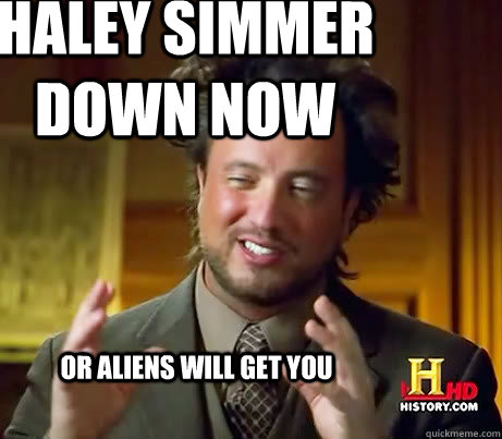 Haley simmer down Now Or aliens will get you - Haley simmer down Now Or aliens will get you  ALIENSSSSSS