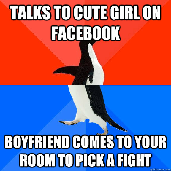talks to cute girl on facebook boyfriend comes to your room to pick a fight  Socially Awesome Awkward Penguin
