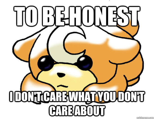 to be honest i don't care what you don't care about - to be honest i don't care what you don't care about  Confession Teddiursa