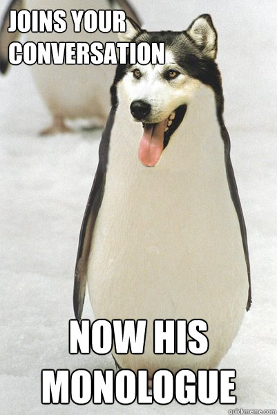 Joins your conversation Now his monologue  Courageously Awkward Wolf