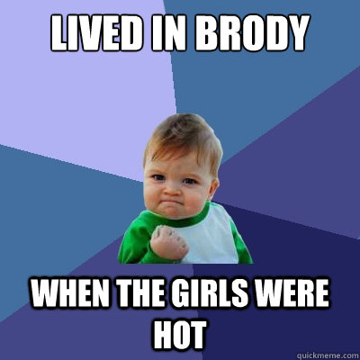Lived in Brody when the girls were hot  Success Kid