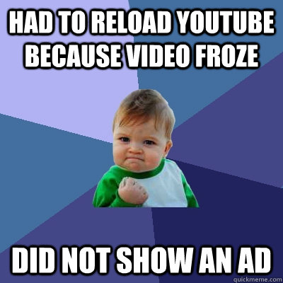 had to reload youtube because video froze did not show an ad  Success Kid