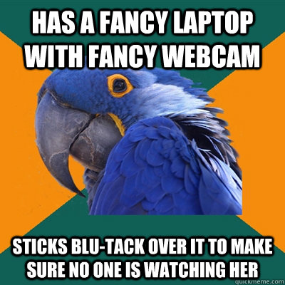 has a fancy laptop with fancy webcam sticks blu-tack over it to make sure no one is watching her  Paranoid Parrot