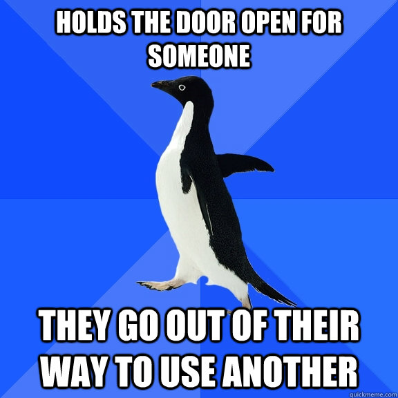 Holds the door open for someone They go out of their way to use another - Holds the door open for someone They go out of their way to use another  Socially Awkward Penguin