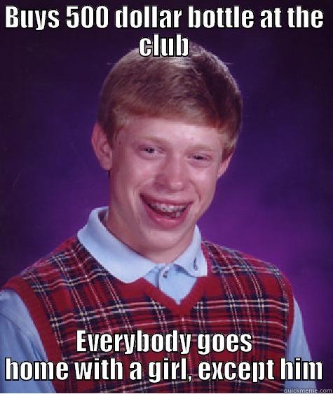 BUYS 500 DOLLAR BOTTLE AT THE CLUB EVERYBODY GOES HOME WITH A GIRL, EXCEPT HIM Bad Luck Brian