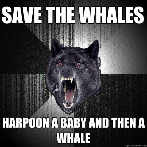 save the whales harpoon a baby and then a whale  Insanity Wolf